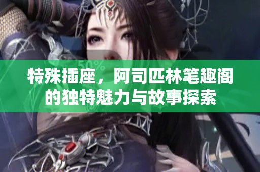 特殊插座，阿司匹林笔趣阁的独特魅力与故事探索