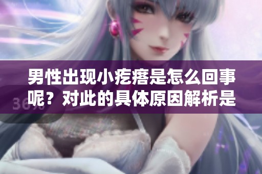男性出现小疙瘩是怎么回事呢？对此的具体原因解析是什么呢？
