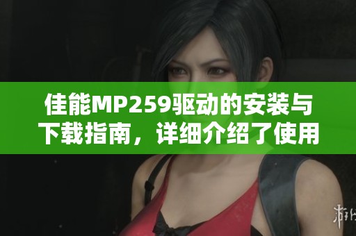 佳能MP259驱动的安装与下载指南，详细介绍了使用过程中的技巧与注意事项