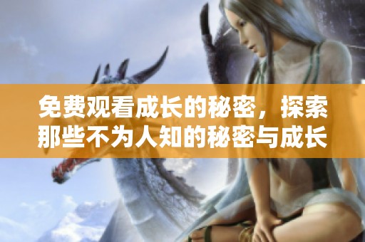 免费观看成长的秘密，探索那些不为人知的秘密与成长的真谛
