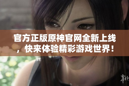 官方正版原神官网全新上线，快来体验精彩游戏世界！