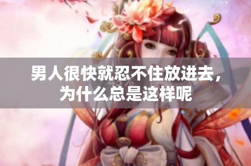 男人很快就忍不住放进去，为什么总是这样呢