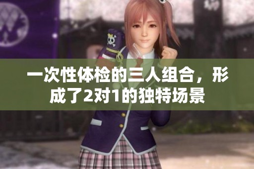 一次性体检的三人组合，形成了2对1的独特场景