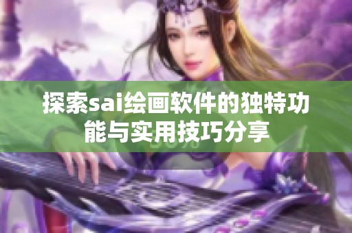 探索sai绘画软件的独特功能与实用技巧分享