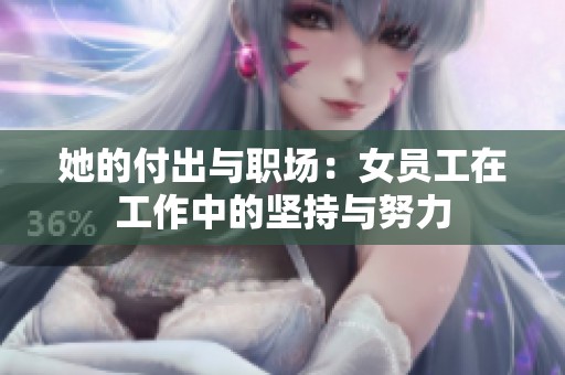 她的付出与职场：女员工在工作中的坚持与努力