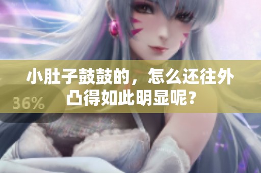 小肚子鼓鼓的，怎么还往外凸得如此明显呢？