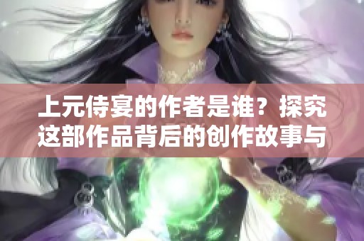 上元侍宴的作者是谁？探究这部作品背后的创作故事与意义。