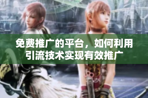 免费推广的平台，如何利用引流技术实现有效推广
