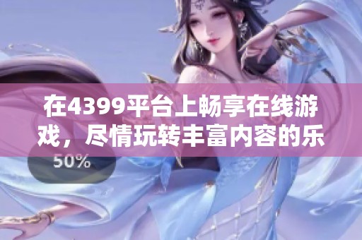 在4399平台上畅享在线游戏，尽情玩转丰富内容的乐趣