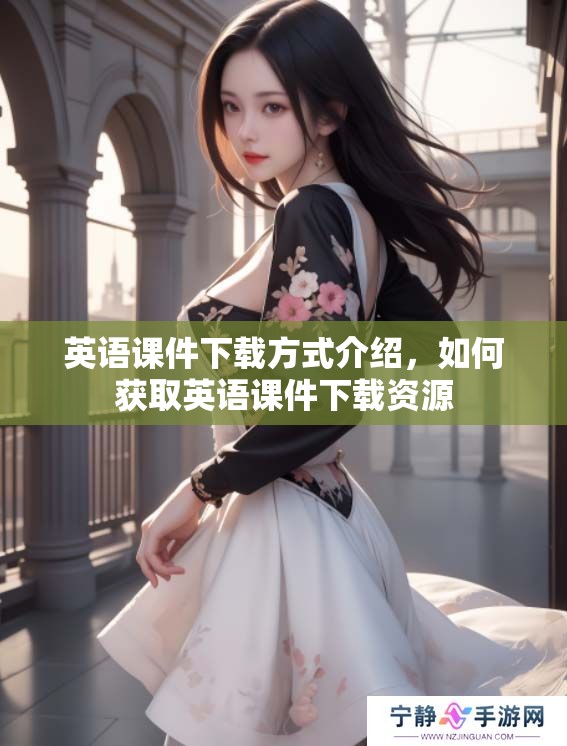 英语课件下载方式介绍，如何获取英语课件下载资源