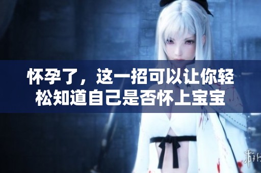 怀孕了，这一招可以让你轻松知道自己是否怀上宝宝