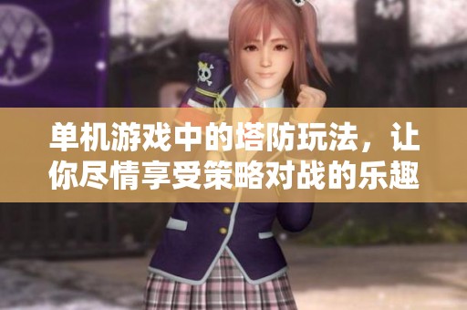 单机游戏中的塔防玩法，让你尽情享受策略对战的乐趣