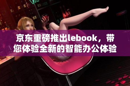 京东重磅推出lebook，带您体验全新的智能办公体验