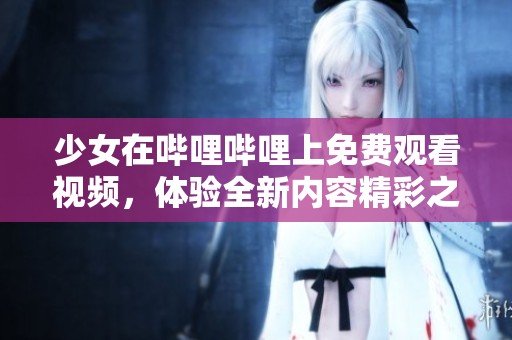 少女在哔哩哔哩上免费观看视频，体验全新内容精彩之旅
