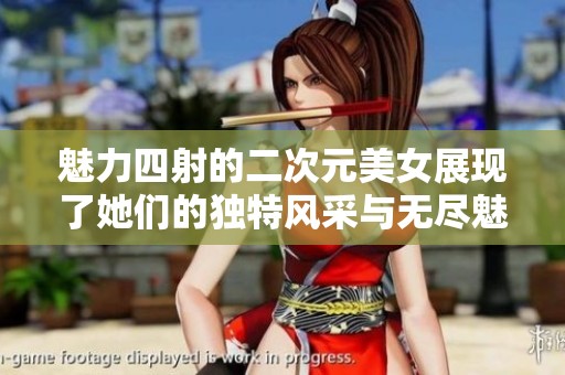 魅力四射的二次元美女展现了她们的独特风采与无尽魅力
