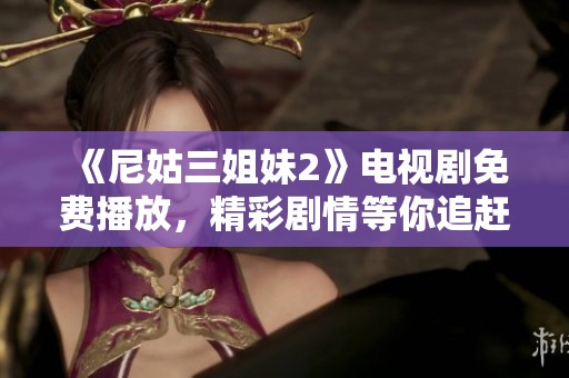 《尼姑三姐妹2》电视剧免费播放，精彩剧情等你追赶，快来观看吧！