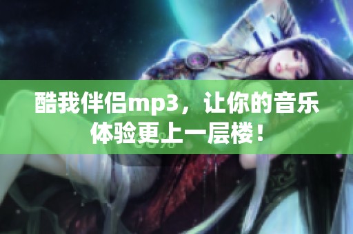 酷我伴侣mp3，让你的音乐体验更上一层楼！
