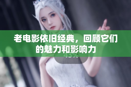 老电影依旧经典，回顾它们的魅力和影响力