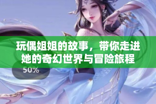 玩偶姐姐的故事，带你走进她的奇幻世界与冒险旅程