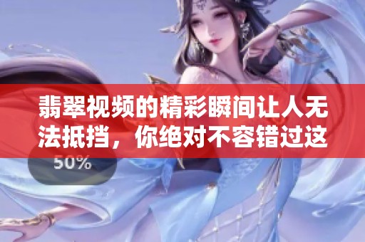 翡翠视频的精彩瞬间让人无法抵挡，你绝对不容错过这些令人惊叹的画面
