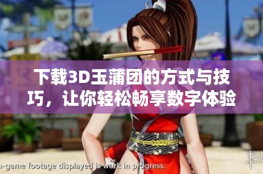 下载3D玉蒲团的方式与技巧，让你轻松畅享数字体验