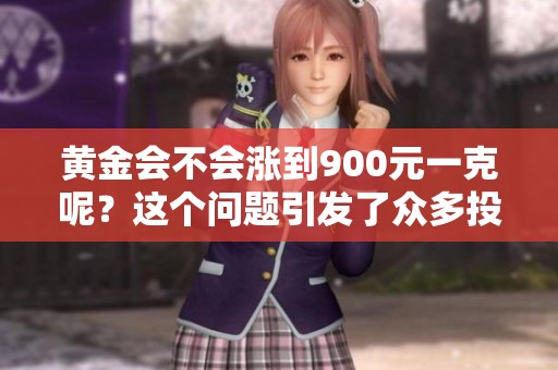 黄金会不会涨到900元一克呢？这个问题引发了众多投资者的关注。