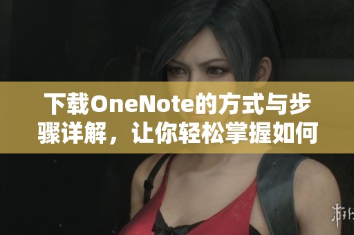 下载OneNote的方式与步骤详解，让你轻松掌握如何获取OneNote