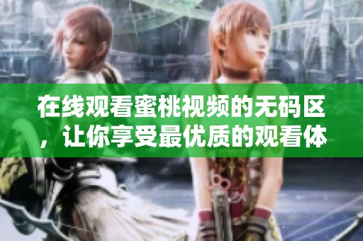 在线观看蜜桃视频的**区，让你享受最优质的观看体验