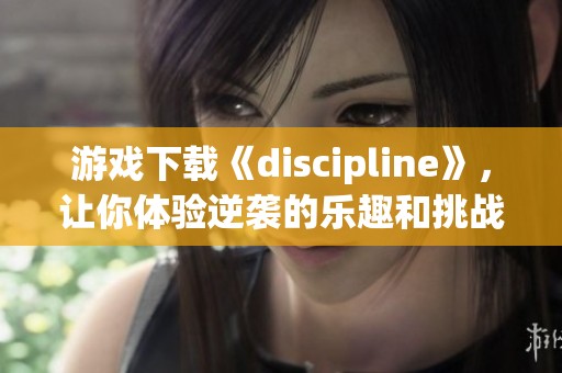 游戏下载《discipline》，让你体验逆袭的乐趣和挑战的刺激
