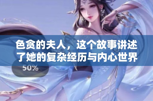 色贪的夫人，这个故事讲述了她的复杂经历与内心世界。