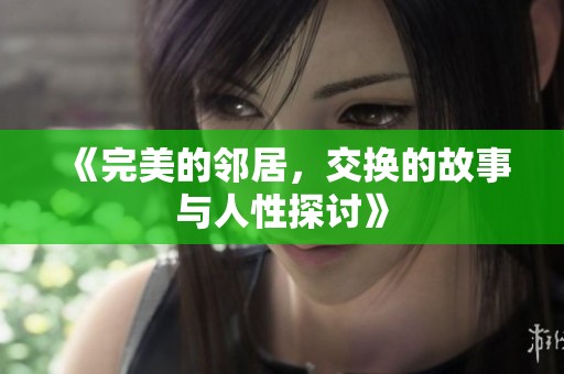 《完美的邻居，交换的故事与人性探讨》