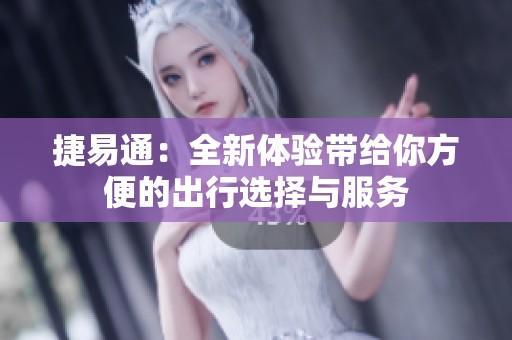 捷易通：全新体验带给你方便的出行选择与服务