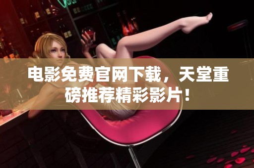 电影免费官网下载，天堂重磅推荐精彩影片！