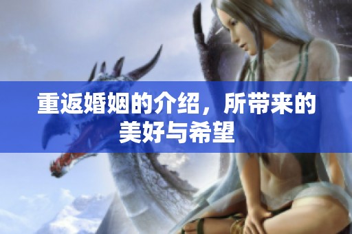 重返婚姻的介绍，所带来的美好与希望