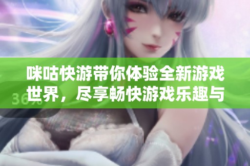 咪咕快游带你体验全新游戏世界，尽享畅快游戏乐趣与精彩活动。