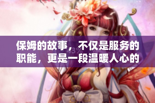 保姆的故事，不仅是服务的职能，更是一段温暖人心的陪伴之旅。