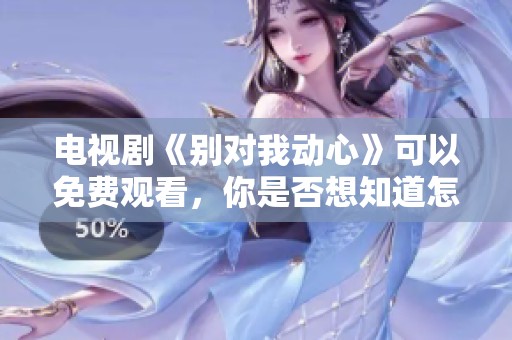 电视剧《别对我动心》可以免费观看，你是否想知道怎样观看？