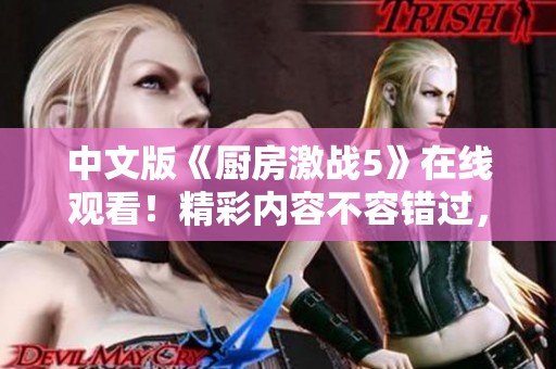 中文版《厨房激战5》在线观看！精彩内容不容错过，快来一起观看吧！