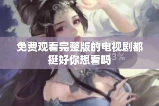 免费观看完整版的电视剧都挺好你想看吗