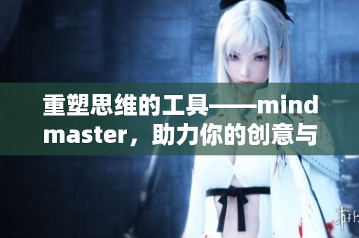 重塑思维的工具——mindmaster，助力你的创意与计划全新呈现