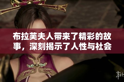 布拉芙夫人带来了精彩的故事，深刻揭示了人性与社会的复杂性。