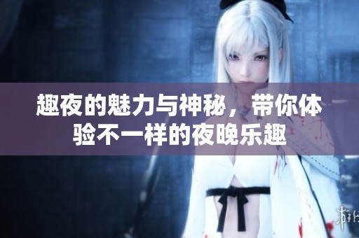 趣夜的魅力与神秘，带你体验不一样的夜晚乐趣