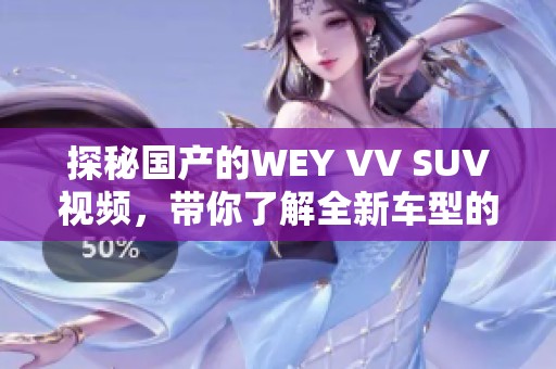 探秘国产的WEY VV SUV视频，带你了解全新车型的魅力与性能！