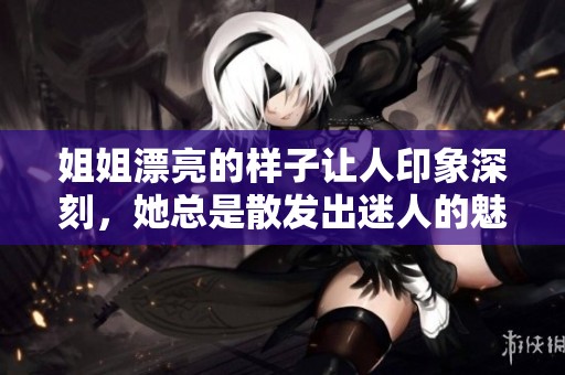 姐姐漂亮的样子让人印象深刻，她总是散发出迷人的魅力