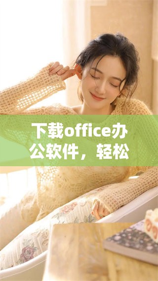 下载office办公软件，轻松提升工作效率的必备工具