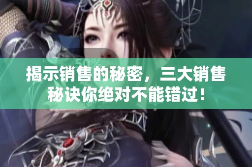 揭示销售的秘密，三大销售秘诀你绝对不能错过！