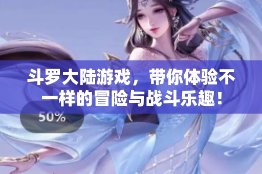 斗罗大陆游戏，带你体验不一样的冒险与战斗乐趣！