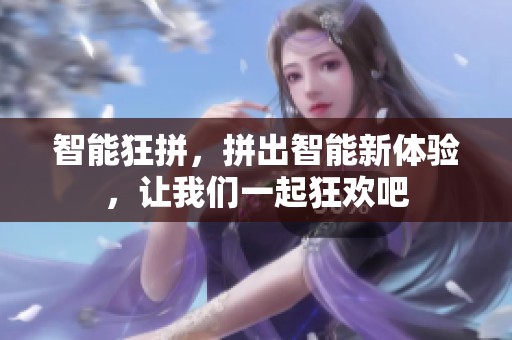 智能狂拼，拼出智能新体验，让我们一起狂欢吧