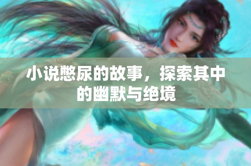 小说憋尿的故事，探索其中的幽默与绝境
