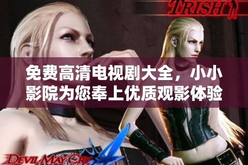 免费高清电视剧大全，小小影院为您奉上优质观影体验